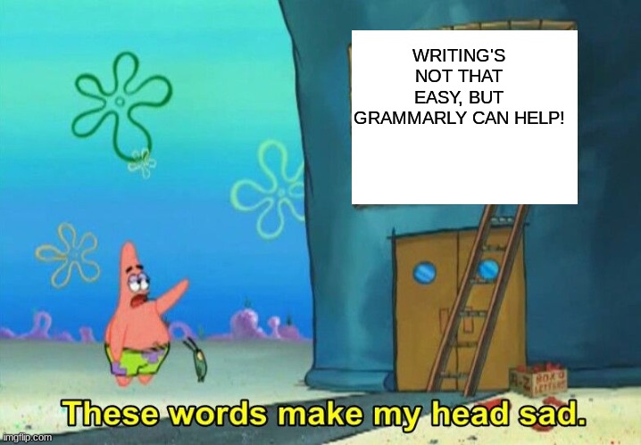 These words make my head sad Patrick |  WRITING'S NOT THAT EASY, BUT GRAMMARLY CAN HELP! | image tagged in these words make my head sad patrick,memes,grammarly,grammarly can't help,patrick | made w/ Imgflip meme maker
