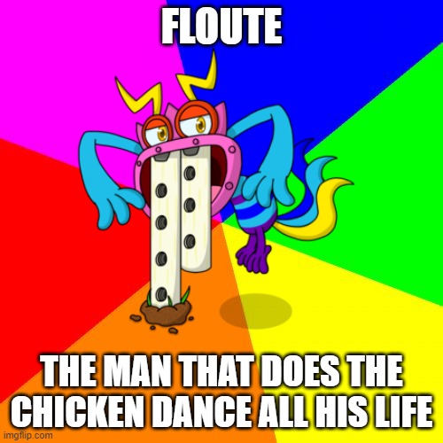The life of Floute |  FLOUTE; THE MAN THAT DOES THE CHICKEN DANCE ALL HIS LIFE | image tagged in msm,mysingingmonsters | made w/ Imgflip meme maker