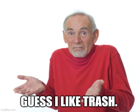 Guess I'll die  | GUESS I LIKE TRASH. | image tagged in guess i'll die | made w/ Imgflip meme maker