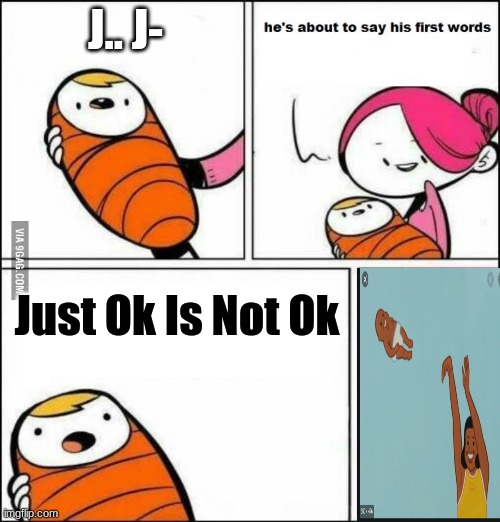 He is About to Say His First Words |  J.. J-; Just Ok Is Not Ok | image tagged in he is about to say his first words | made w/ Imgflip meme maker