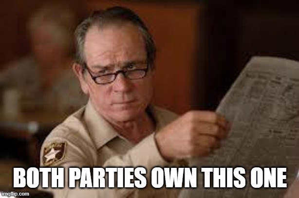 no country for old men tommy lee jones | BOTH PARTIES OWN THIS ONE | image tagged in no country for old men tommy lee jones | made w/ Imgflip meme maker