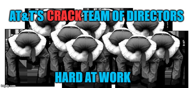 head up ass | CRACK; AT&T'S                 TEAM OF DIRECTORS; HARD AT WORK | image tagged in head up ass | made w/ Imgflip meme maker