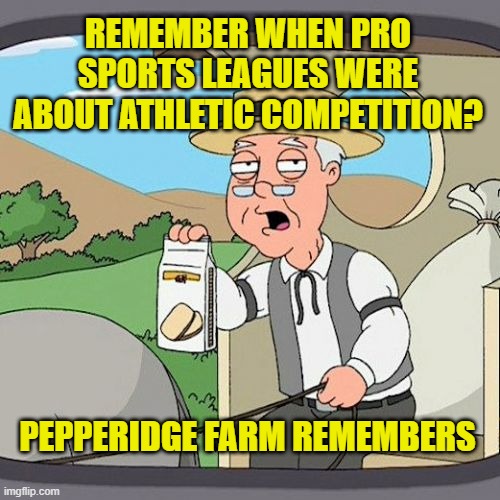 Pro Leagues: When sports were just a game. Pepperidge Farm Remembers |  REMEMBER WHEN PRO SPORTS LEAGUES WERE ABOUT ATHLETIC COMPETITION? PEPPERIDGE FARM REMEMBERS | image tagged in memes,pepperidge farm remembers,sports,anti-politics,enough is enough,game over | made w/ Imgflip meme maker