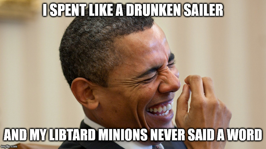 I SPENT LIKE A DRUNKEN SAILER AND MY LIBTARD MINIONS NEVER SAID A WORD | made w/ Imgflip meme maker