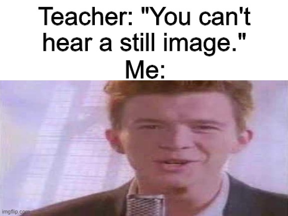 Teacher: "You can't hear a still image."