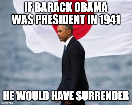 IF BARACK OBAMA WAS PRESIDENT IN 1941 HE WOULD HAVE SURRENDER | made w/ Imgflip meme maker