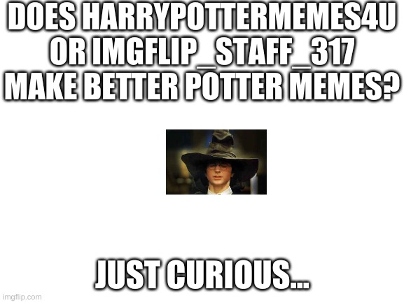 another poll | DOES HARRYPOTTERMEMES4U OR IMGFLIP_STAFF_317 MAKE BETTER POTTER MEMES? JUST CURIOUS... | image tagged in blank white template | made w/ Imgflip meme maker