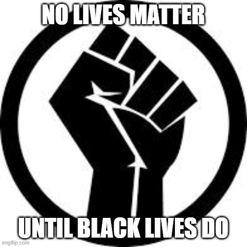 NO LIVES MATTER UNTIL BLACK LIVES DO | made w/ Imgflip meme maker