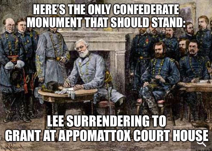 The Confederacy’s legacy and heritage is no more than taking one huge ‘L’ | HERE’S THE ONLY CONFEDERATE MONUMENT THAT SHOULD STAND:; LEE SURRENDERING TO GRANT AT APPOMATTOX COURT HOUSE | image tagged in confederate flag,confederacy,confederate statues | made w/ Imgflip meme maker