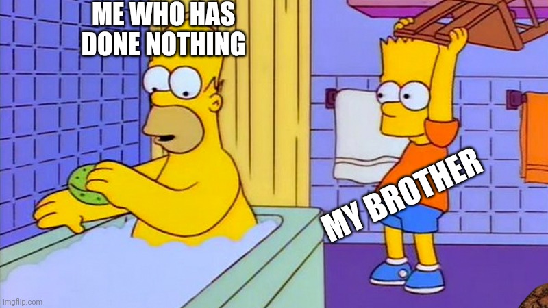 I'm not even kidding | ME WHO HAS DONE NOTHING; MY BROTHER | image tagged in bart hitting homer with a chair | made w/ Imgflip meme maker