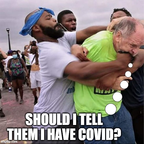 Eat it whitey! | SHOULD I TELL THEM I HAVE COVID? | image tagged in covid-19,memes,riots | made w/ Imgflip meme maker