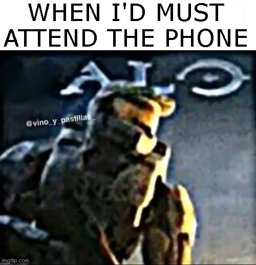 Always |  WHEN I'D MUST ATTEND THE PHONE | image tagged in halo,master chief,phone,shitpost,quarantine,2020 | made w/ Imgflip meme maker