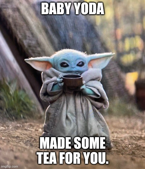 Baby Yoda drinking tea | BABY YODA; MADE SOME TEA FOR YOU. | image tagged in baby yoda drinking tea | made w/ Imgflip meme maker