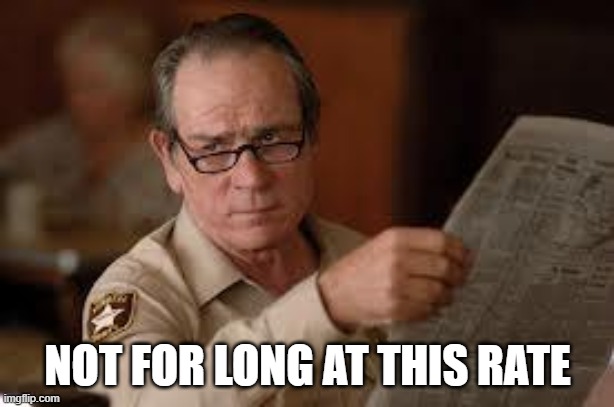 no country for old men tommy lee jones | NOT FOR LONG AT THIS RATE | image tagged in no country for old men tommy lee jones | made w/ Imgflip meme maker