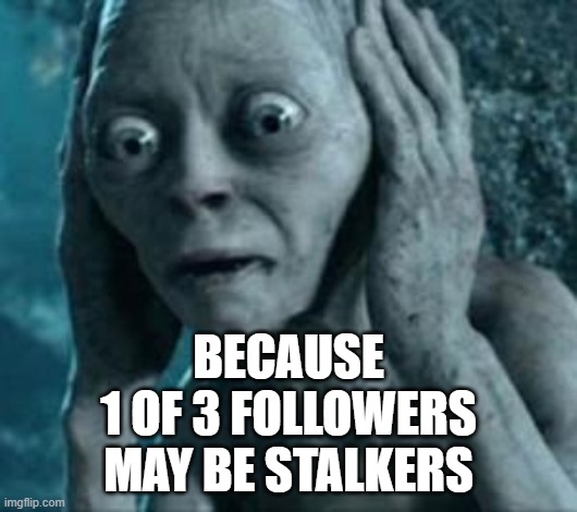 Scared Gollum | BECAUSE
1 OF 3 FOLLOWERS MAY BE STALKERS | image tagged in scared gollum,memes,funny,funny memes | made w/ Imgflip meme maker