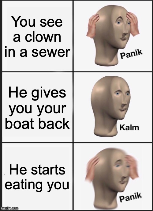Panik Kalm Panik Meme | You see a clown in a sewer; He gives you your boat back; He starts eating you | image tagged in memes,panik kalm panik | made w/ Imgflip meme maker