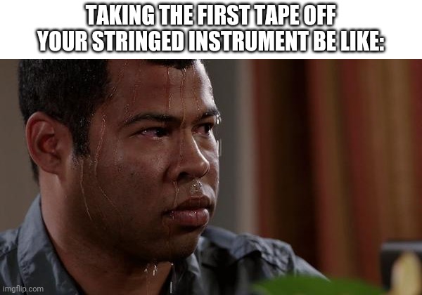 Only kids who play a stringed instrument will understand the pressure of this | TAKING THE FIRST TAPE OFF YOUR STRINGED INSTRUMENT BE LIKE: | image tagged in sweating bullets,orchestra,tape | made w/ Imgflip meme maker