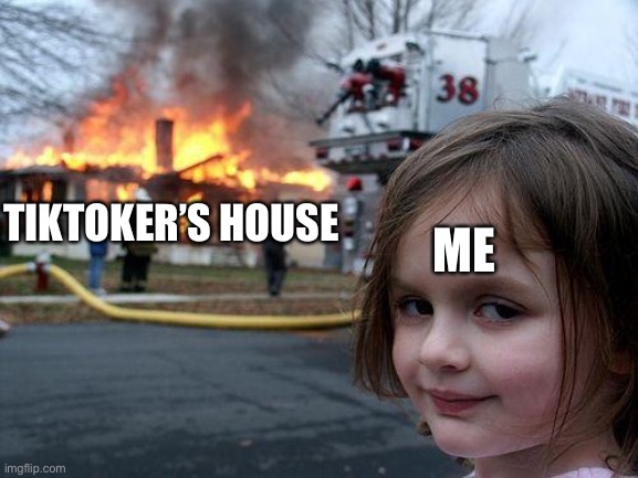 Disaster Girl | ME; TIKTOKER’S HOUSE | image tagged in memes,disaster girl | made w/ Imgflip meme maker