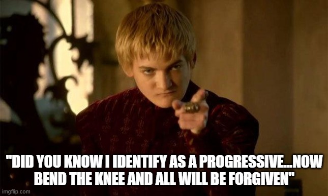 Joffrey | "DID YOU KNOW I IDENTIFY AS A PROGRESSIVE...NOW BEND THE KNEE AND ALL WILL BE FORGIVEN" | image tagged in joffrey | made w/ Imgflip meme maker