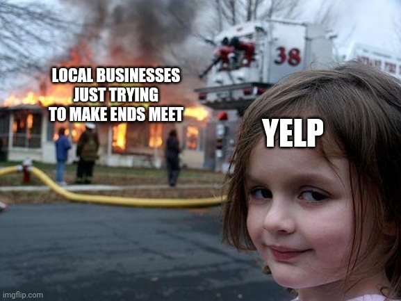 Yelp. | LOCAL BUSINESSES JUST TRYING TO MAKE ENDS MEET; YELP | image tagged in memes,disaster girl | made w/ Imgflip meme maker