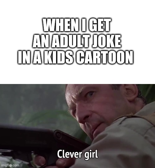Clever Girl | WHEN I GET AN ADULT JOKE IN A KIDS CARTOON | image tagged in funny memes,adult humor,cartoons,nickelodeon,dinosaurs,memes | made w/ Imgflip meme maker