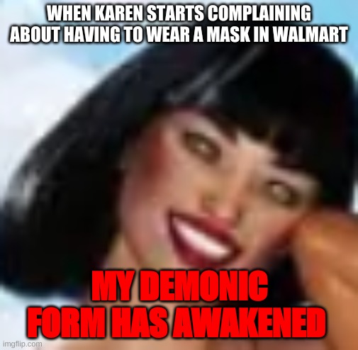 Demonic karen | WHEN KAREN STARTS COMPLAINING ABOUT HAVING TO WEAR A MASK IN WALMART; MY DEMONIC FORM HAS AWAKENED | image tagged in demon lord,karen,karen the manager will see you now,demon | made w/ Imgflip meme maker
