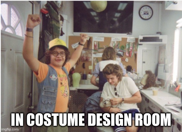 i love my acting job on stranger things | IN COSTUME DESIGN ROOM | image tagged in funny | made w/ Imgflip meme maker