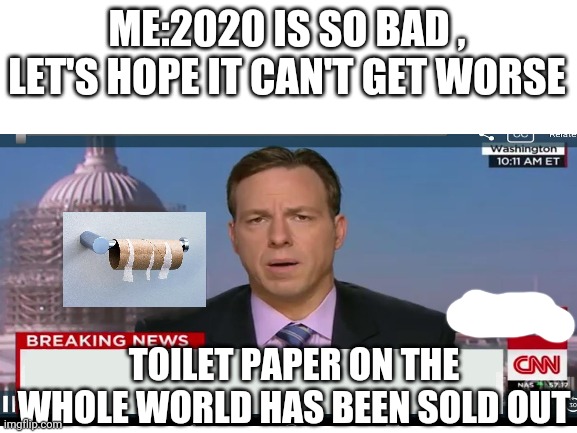 OH NOOOOOO!!! | ME:2020 IS SO BAD , LET'S HOPE IT CAN'T GET WORSE; TOILET PAPER ON THE WHOLE WORLD HAS BEEN SOLD OUT | image tagged in stay at home | made w/ Imgflip meme maker