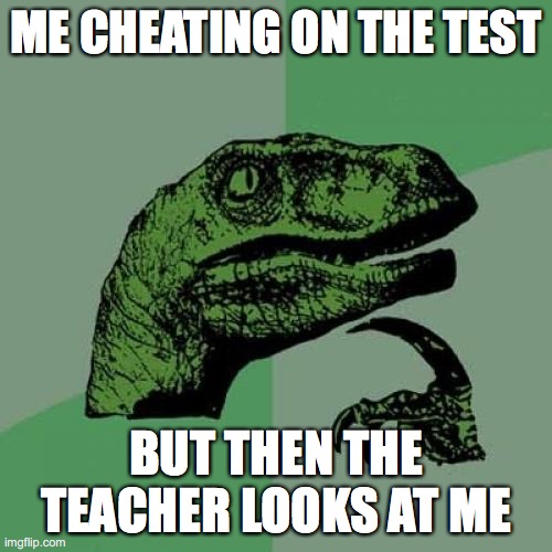 Philosoraptor Meme | ME CHEATING ON THE TEST; BUT THEN THE TEACHER LOOKS AT ME | image tagged in memes,philosoraptor | made w/ Imgflip meme maker