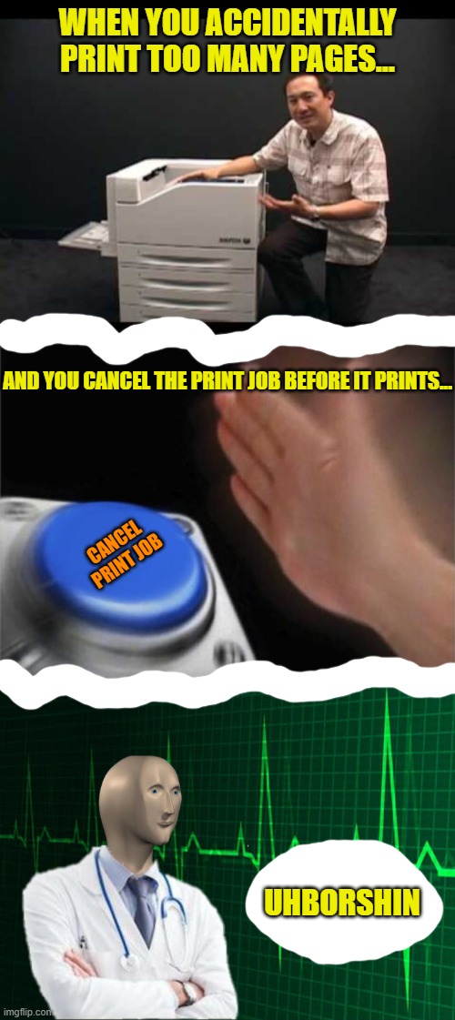 Go Paperless and Save a Tree! | WHEN YOU ACCIDENTALLY PRINT TOO MANY PAGES... AND YOU CANCEL THE PRINT JOB BEFORE IT PRINTS... CANCEL PRINT JOB; UHBORSHIN | image tagged in memes,blank nut button,stonks helth,printer,cancelled,abortion | made w/ Imgflip meme maker