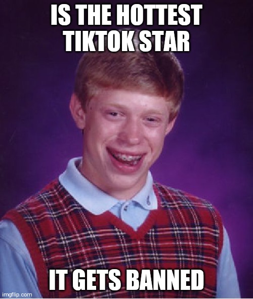 Bad Luck Brian | IS THE HOTTEST TIKTOK STAR; IT GETS BANNED | image tagged in memes,bad luck brian | made w/ Imgflip meme maker