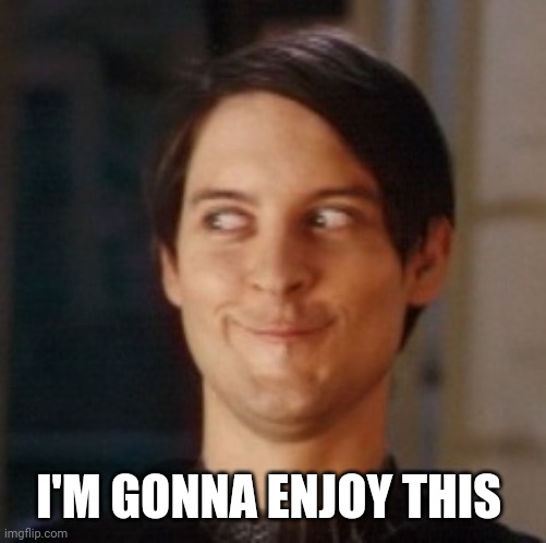 Naughty Tobey | I'M GONNA ENJOY THIS | image tagged in naughty tobey | made w/ Imgflip meme maker
