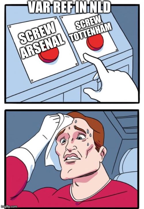 Sweat button | VAR REF IN NLD; SCREW TOTTENHAM; SCREW ARSENAL | image tagged in sweat button | made w/ Imgflip meme maker