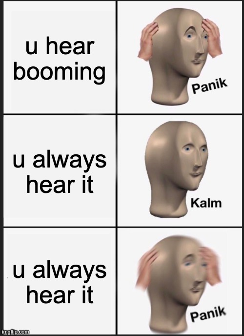 Panik Kalm Panik | u hear booming; u always hear it; u always hear it | image tagged in memes,panik kalm panik | made w/ Imgflip meme maker