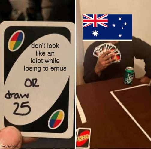 Silly army | don't look like an idiot while losing to emus | image tagged in memes,uno draw 25 cards | made w/ Imgflip meme maker