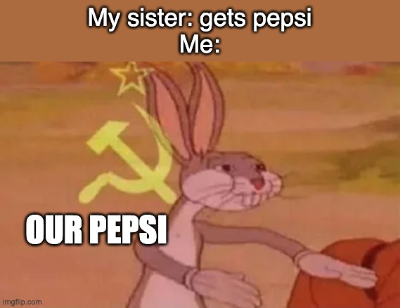 Gimme that pepsi | My sister: gets pepsi
Me:; OUR PEPSI | image tagged in bugs bunny communist | made w/ Imgflip meme maker