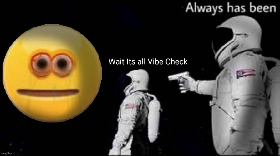 Wait its all Vibe Check | image tagged in always has been,memes,vibe check,earth | made w/ Imgflip meme maker