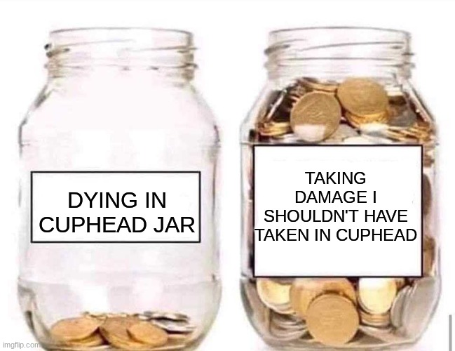 I swear I jump into attacks in cuphead more than I die | TAKING DAMAGE I SHOULDN'T HAVE TAKEN IN CUPHEAD; DYING IN CUPHEAD JAR | image tagged in swear jar,cuphead | made w/ Imgflip meme maker