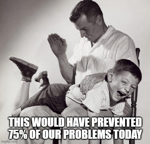 Spoiled brats, everywhere | THIS WOULD HAVE PREVENTED 75% OF OUR PROBLEMS TODAY | image tagged in spanking,millennials,oppression,memes,funny,kids | made w/ Imgflip meme maker