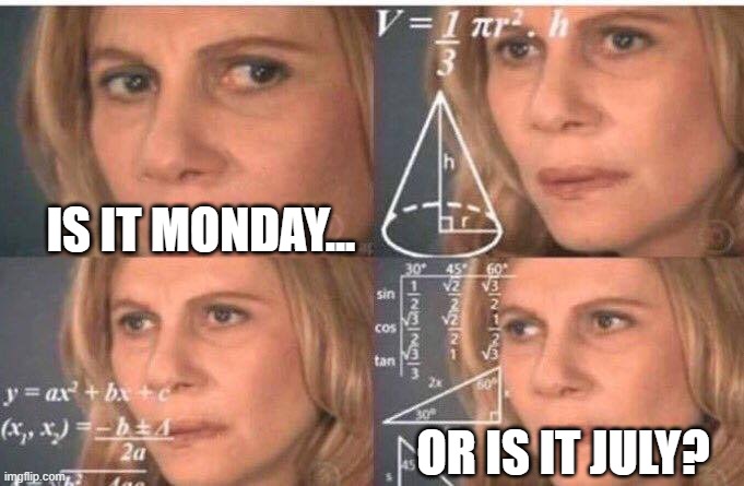 I thought it was Saturday. It was Wednesday. | IS IT MONDAY... OR IS IT JULY? | image tagged in math lady/confused lady,covid-19,what day is it | made w/ Imgflip meme maker