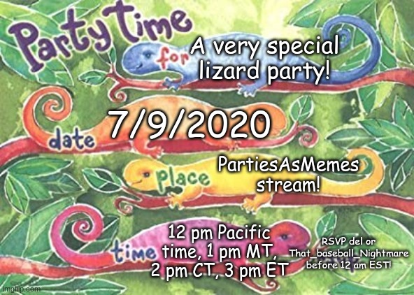 YAYAYAYAY!!! | A very special lizard party! 7/9/2020; PartiesAsMemes stream! 12 pm Pacific time, 1 pm MT, 2 pm CT, 3 pm ET; RSVP del or That_baseball_Nightmare before 12 am EST! | image tagged in lizard invitation | made w/ Imgflip meme maker