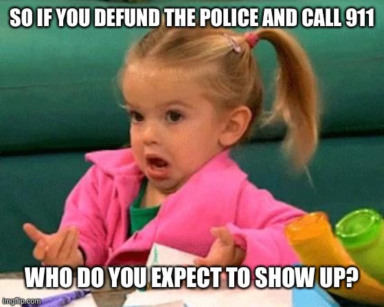 Maybe a counselor will come and help you feel better about being murdered | SO IF YOU DEFUND THE POLICE AND CALL 911; WHO DO YOU EXPECT TO SHOW UP? | image tagged in i don't know good luck charlie,defund police | made w/ Imgflip meme maker