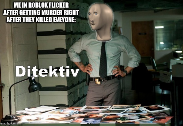 Stonks Ditektiv | ME IN ROBLOX FLICKER AFTER GETTING MURDER RIGHT AFTER THEY KILLED EVEYONE: | image tagged in stonks ditektiv | made w/ Imgflip meme maker