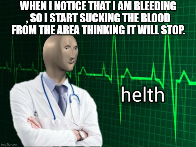 Stonks Helth | WHEN I NOTICE THAT I AM BLEEDING , SO I START SUCKING THE BLOOD FROM THE AREA THINKING IT WILL STOP. | image tagged in stonks helth,memes | made w/ Imgflip meme maker