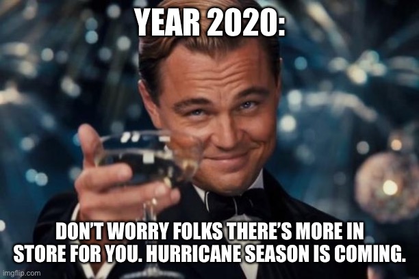 2020 | YEAR 2020:; DON’T WORRY FOLKS THERE’S MORE IN STORE FOR YOU. HURRICANE SEASON IS COMING. | image tagged in memes,leonardo dicaprio cheers,2020,hurricane,covid19,covid-19 | made w/ Imgflip meme maker