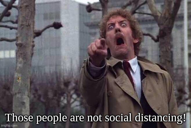 Those people are not social distancing! | Those people are not social distancing! | image tagged in social,distancing,body,snatchers,covid,coronavirus | made w/ Imgflip meme maker