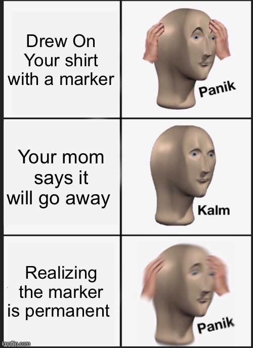 Permanent Marker | Drew On Your shirt with a marker; Your mom says it will go away; Realizing the marker is permanent | image tagged in memes,panik kalm panik | made w/ Imgflip meme maker