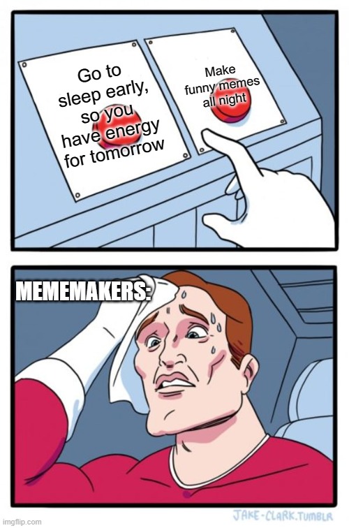 Two Buttons Meme | Make funny memes all night; Go to sleep early, so you have energy for tomorrow; MEMEMAKERS: | image tagged in memes,two buttons | made w/ Imgflip meme maker
