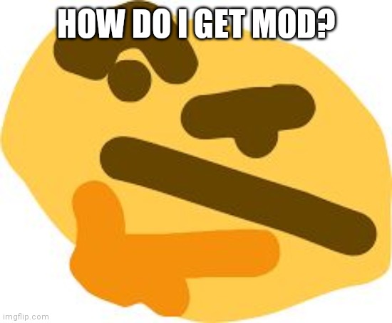Thonk | HOW DO I GET MOD? | image tagged in thonk | made w/ Imgflip meme maker