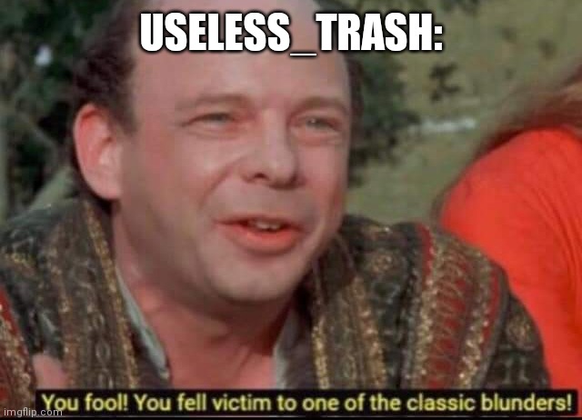 You fool! You fell victim to one of the classic blunders! | USELESS_TRASH: | image tagged in you fool you fell victim to one of the classic blunders | made w/ Imgflip meme maker